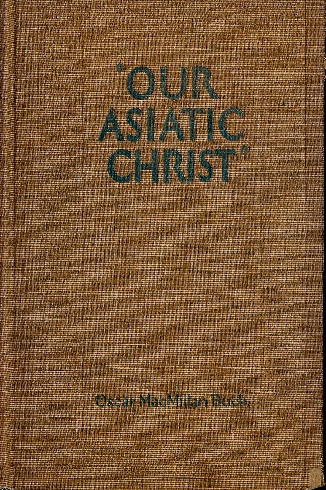 Item #46458 OUR ASIATIC CHRIST. Oscar MacMillan BUCK.
