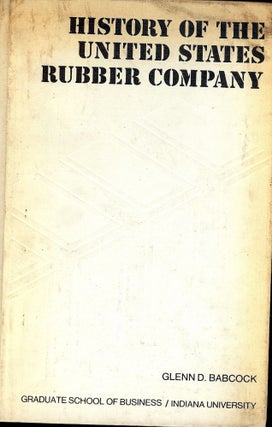 Item #46765 HISTORY OF THE UNITED STATES RUBBER COMPANY: A CASE STUDY IN. Glenn D. BABCOCK