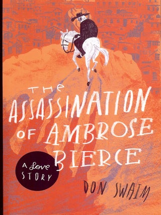 Item #4711 THE ASSASSINATION OF AMBROSE BIERCE: A LOVE STORY. Don SWAIM