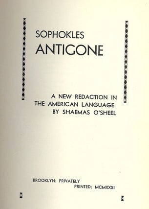 Item #47754 SOPHOKLES ANTIGONE: A NEW REDACTION IN THE AMERICAN LANGUAGE. Shaemas O'SHEEL