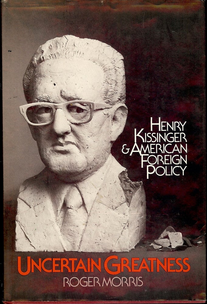 Item #4787 UNCERTAIN GREATNESS: HENRY KISSINGER AND AMERICAN FOREIGN POLICY. Roger MORRIS.