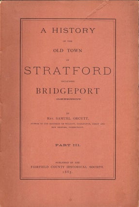 Item #48201 A HISTORY OF THE OLD TOWN OF STRATFORD INCLUDING BRIDGEPORT PART III. Samuel ORCUTT