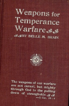 Item #52304 WEAPONS FOR TEMPERANCE WARFARE: SOME PLANS AND PROGRAMMES FOR USE IN. Belle M. BRAIN