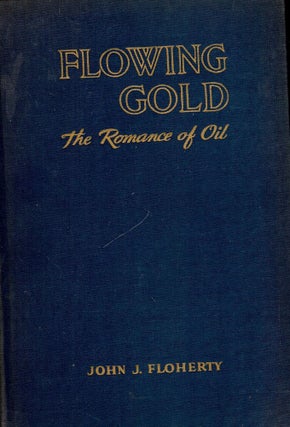 Item #52341 FLOWING GOLD: THE ROMANCE OF OIL. John J. FLOHERTY