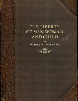 Item #53445 THE LIBERTY OF MAN, WOMAN AND CHILD AND A LITTLE JOURNEY TO THE HOME. Robert G....