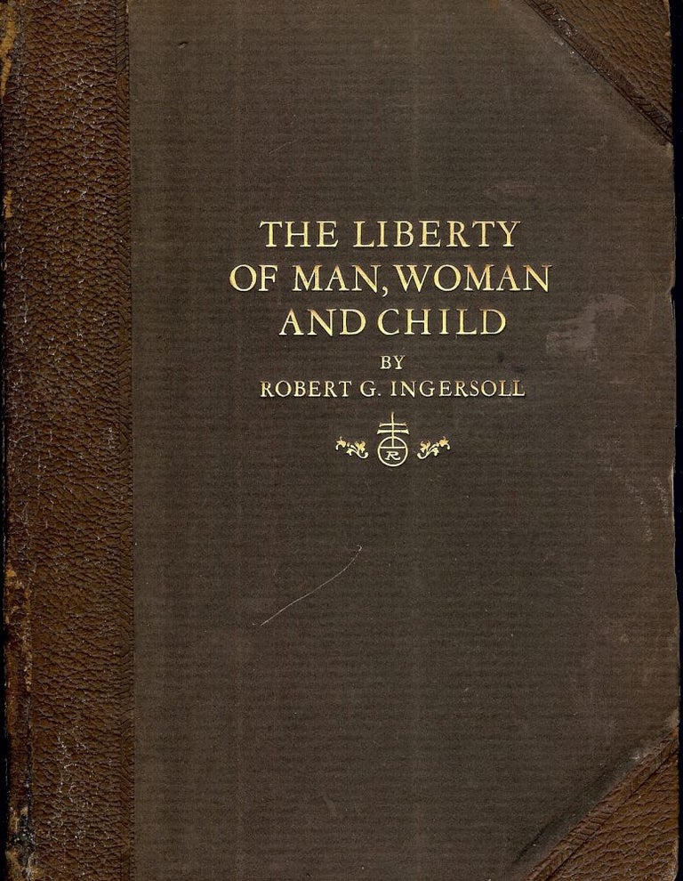 Item #53445 THE LIBERTY OF MAN, WOMAN AND CHILD AND A LITTLE JOURNEY TO THE HOME. Robert G. INGERSOLL.