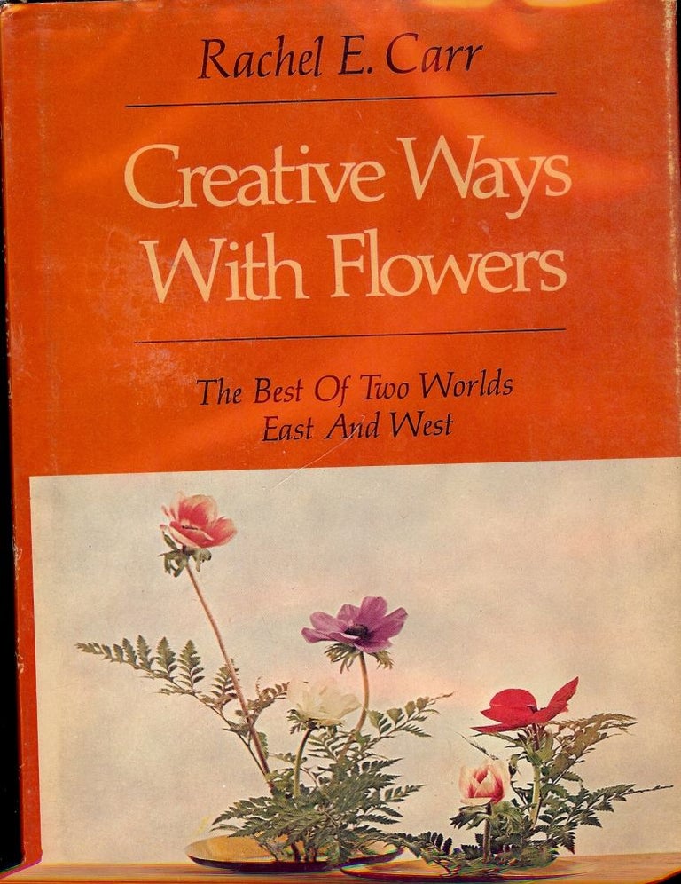 Item #53605 CREATIVE WAYS WITH FLOWERS: THE BEST OF TWO WORLDS - EAST AND WEST. Rachel E. CARR.
