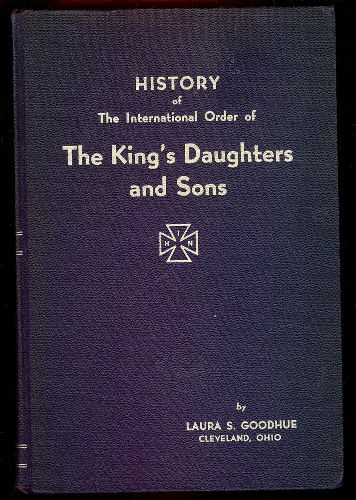 Item #55739 HISTORY OF THE INTERNATIONAL ORDER OF THE KING'S DAUGHTERS AND SONS. VOLUME II- PART 1: 1931-1946. Laura S. GOODHUE.