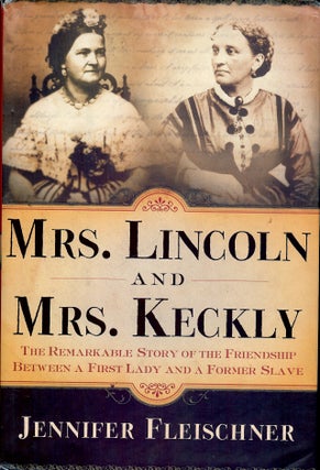Item #55765 MRS. LINCOLN AND MRS. KECKLY: THE REMARKABLE STORY OF THE FRIENDSHIP BETWEEN A FIRST...