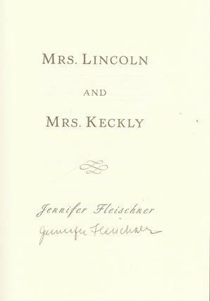 MRS. LINCOLN AND MRS. KECKLY: THE REMARKABLE STORY OF THE FRIENDSHIP BETWEEN A FIRST LADY AND A FORMER SLAVE.