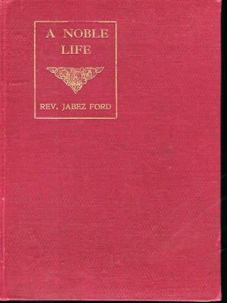 Item #55809 A NOBLE LIFE: A LIFE SKETCH OF THE REV. JABEZ FORD. Rev. Spencer J. FORD