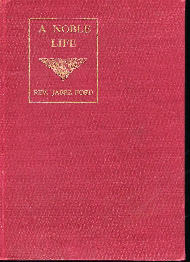 Item #55809 A NOBLE LIFE: A LIFE SKETCH OF THE REV. JABEZ FORD. Rev. Spencer J. FORD.