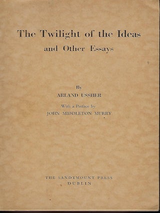 Item #55875 THE TWILIGHT OF THE IDEAS AND OTHER ESSAYS. Arland USSHER