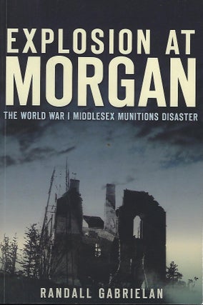 Item #55990 EXPLOSION AT MORGAN: THE WORLD WAR I MIDDLESEX MUNITIONS DISASTER. Randall GABRIELAN