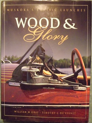 Item #56056 WOOD & GLORY: MUSKOKA'S CLASSIC LAUNCHES. William M. GRAY
