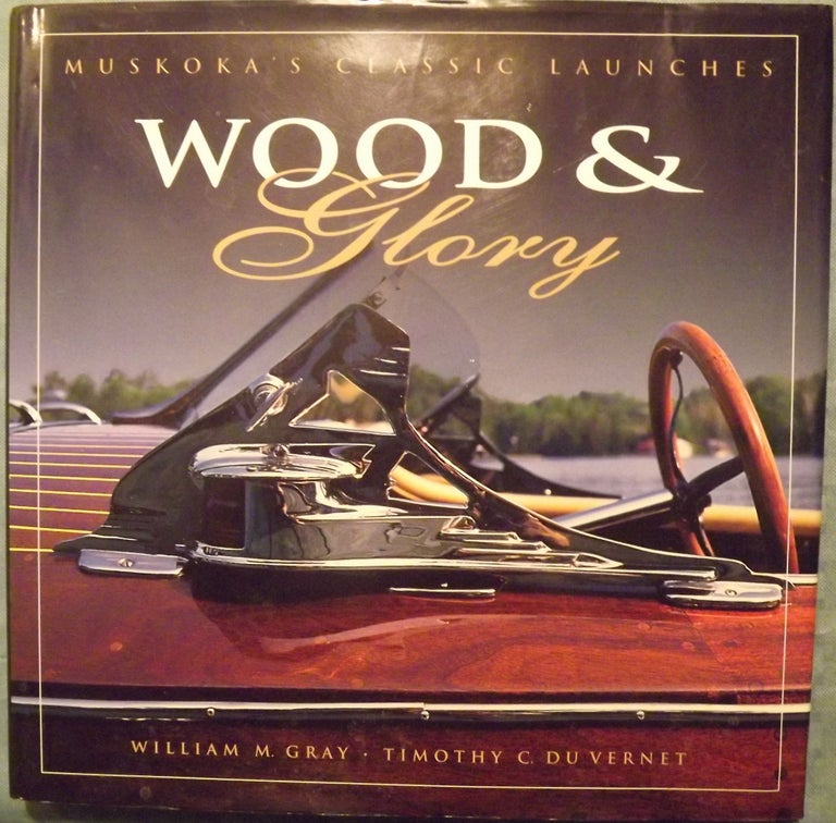 Item #56056 WOOD & GLORY: MUSKOKA'S CLASSIC LAUNCHES. William M. GRAY.