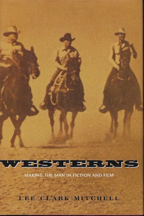 Item #56069 WESTERNS: MAKING THE MAN IN FICTION AND FILM. Lee Clark MITCHELL