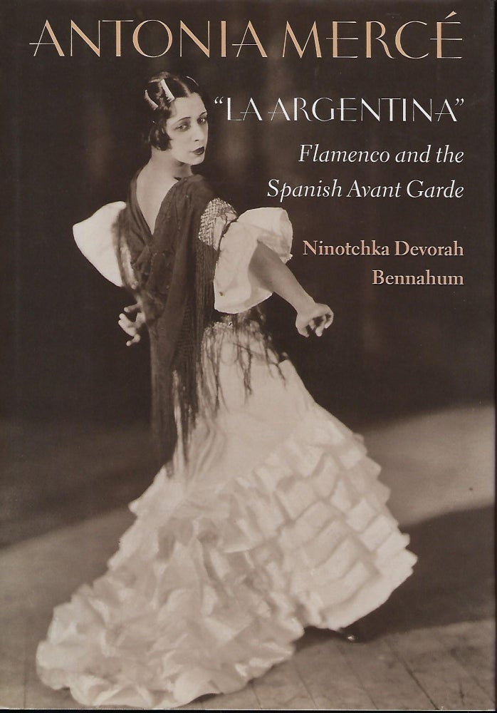 Item #56118 ANTONIA MERCE "LA ARGENTINA": FLAMENCO AND THE SPANISH AVANT GARDE. Ninotchka Devorah BENNAHUM.