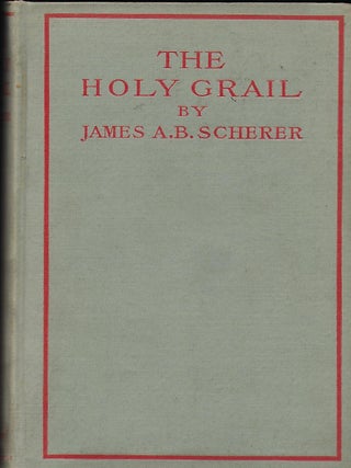Item #56164 THE HOLY GRAIL: SIX KINDRED ADDRESSES AND ESSAYS. James A. B SCHERER