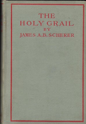 Item #56164 THE HOLY GRAIL: SIX KINDRED ADDRESSES AND ESSAYS. James A. B. SCHERER