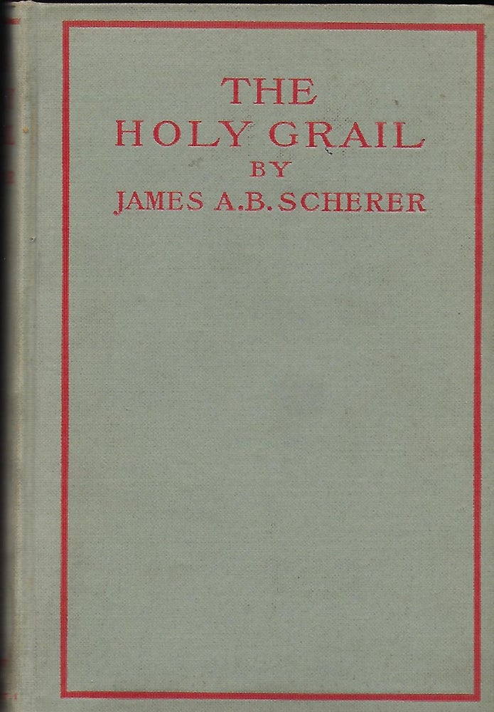 Item #56164 THE HOLY GRAIL: SIX KINDRED ADDRESSES AND ESSAYS. James A. B. SCHERER.
