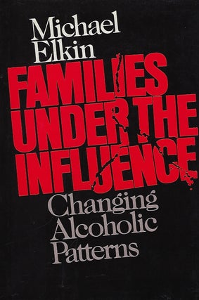 Item #56189 FAMILIES UNDER THE INFLUENCE: CHANGING ALCOHOLIC PATTERNS. Michael ELKIN