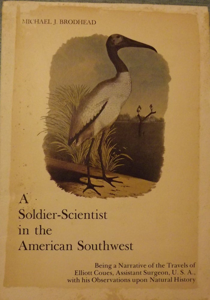 Item #56273 A SOLDIER-SCIENTIST IN THE AMERICAN SOUTHWEST. Being A Narrative of the Travels of Elliott Coues, Assistant Surgeon, U.S.A. with his Observations upon Natural History. Michael J. BRODHEAD.