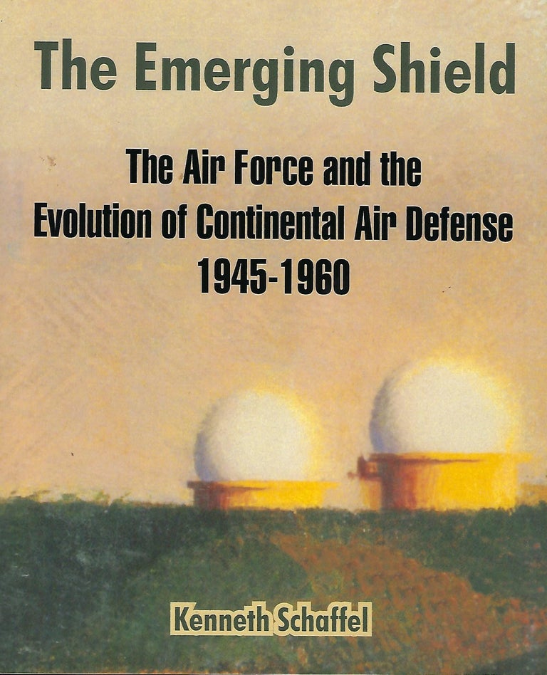 Item #56314 THE EMERGING SHIELD: THE AIR FORCE AND THE EVOLUTION OF CONTINENTAL AIR DEFENSE 1945- 1960. Kenneth SCHAFFEL.