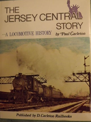 Item #56317 THE JERSEY CENTRAL STORY: A LOCOMOTIVE HISTORY. Paul CARLETON