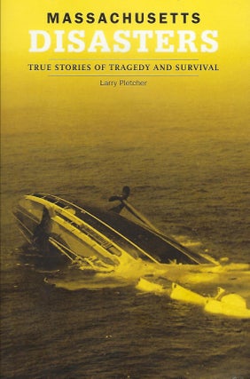 Item #56324 MASSACHUSETTS DISASTERS: TRUE STORIES OF TRAGEDY AND SURVIVAL. Larry PLETCHER