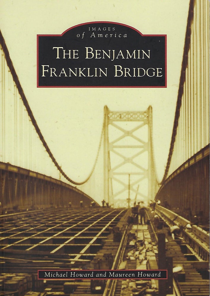 Item #56338 THE BENJAMIN FRANKLIN BRIDGE: IMAGES OF AMERICA. Michael HOWARD, With Maureen Howard.