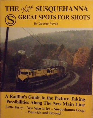 Item #56385 THE NEW SUSQUEHANNA GREAT SPOTS FOR SHOTS: A RAILFAN'S GUIDE TO THE PICTURE TAKING...