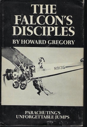 Item #56430 THE FALCON'S DISCIPLES: PARACHUTING'S UNFORGETTABLE JUMPS. Howard GREGORY