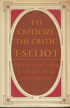 Item #56527 TO CRITICIZE THE CRITIC: EIGHT ESSAYS ON LITERATURE & EDUCATION. T. S. ELIOT