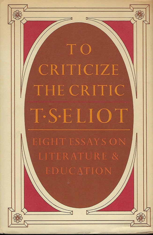 Item #56527 TO CRITICIZE THE CRITIC: EIGHT ESSAYS ON LITERATURE & EDUCATION. T. S. ELIOT.