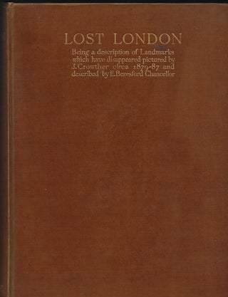 LOST LONDON: BEING A DESCRIPTION OF LANDMARKS WHICH HAVE DISAPPEARED PICTURES BY J. CROWTHER CIRCA 1879-87 AND DESCRIBED BY E. BERENSFORD CHANCELLOR.