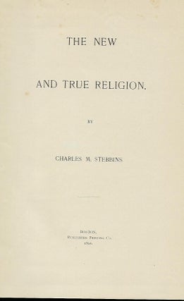 Item #56594 THE NEW AND TRUE RELIGION. Charles M. STEBBENS