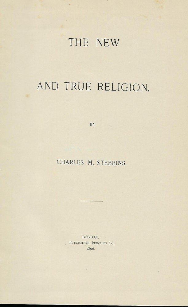 Item #56594 THE NEW AND TRUE RELIGION. Charles M. STEBBENS.