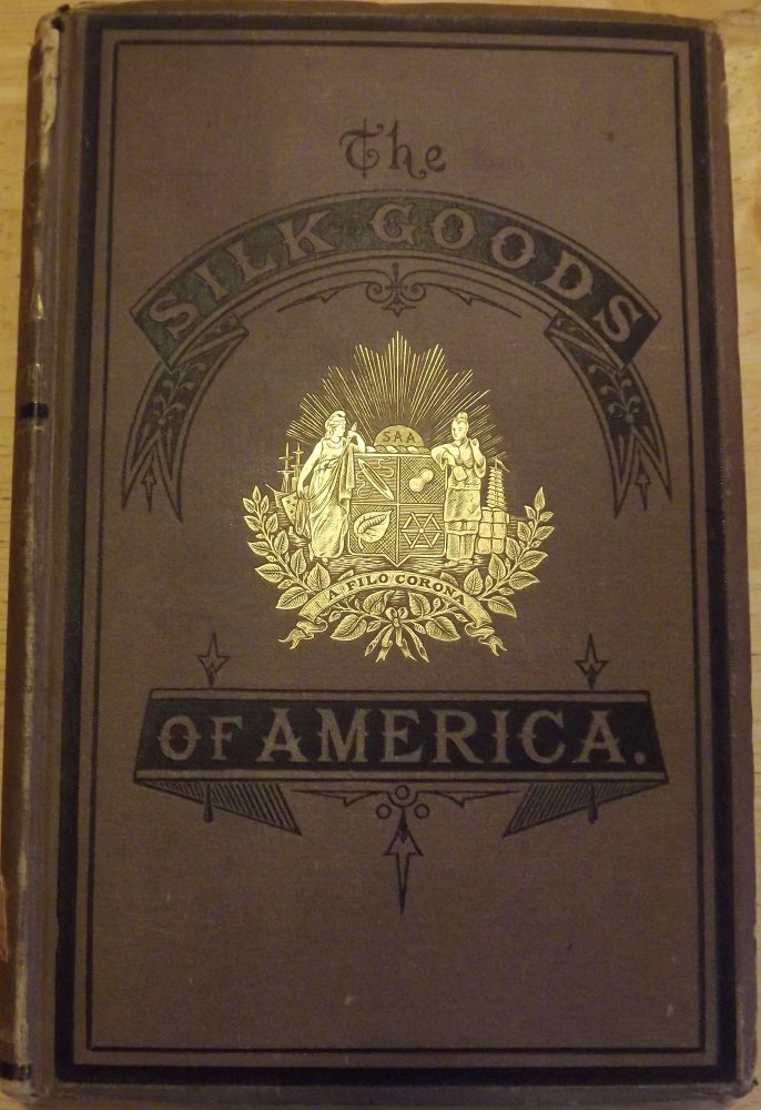 Item #56646 THE SILK GOODS OF AMERICA: A BRIEF ACCOUNT OF THE RECENT IMPROVEMENTS AND ADVANCES OF SILK MANUFACTURE IN THE UNITED STATES. William C. WYCKOFF.