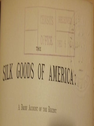 THE SILK GOODS OF AMERICA: A BRIEF ACCOUNT OF THE RECENT IMPROVEMENTS AND ADVANCES OF SILK MANUFACTURE IN THE UNITED STATES.