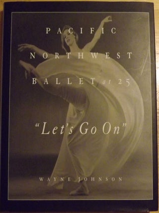 Item #56658 LET'S GO ON: PACIFIC NORTHWEST BALLET AT 25. Wayne JOHNSON