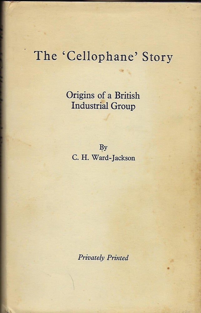 Item #56674 THE 'CELLOPHANE' STORY: ORIGINS OF A BRITISH INDUSTRIAL GROUP. C. H. WARD-JACKSON.