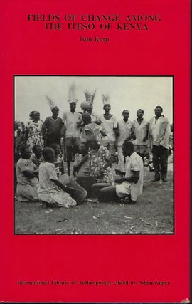Item #56792 FIELDS OF CHANGE AMONG THE ITESO OF KENYA. Ivan KARP