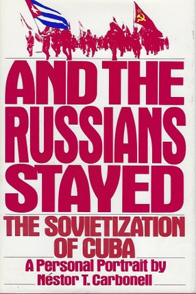 Item #56889 AND THE RUSSIANS STAYED: THE SOVIETIZATION OF CUBA. A PERSONAL PORTRAIT. Nestor T....