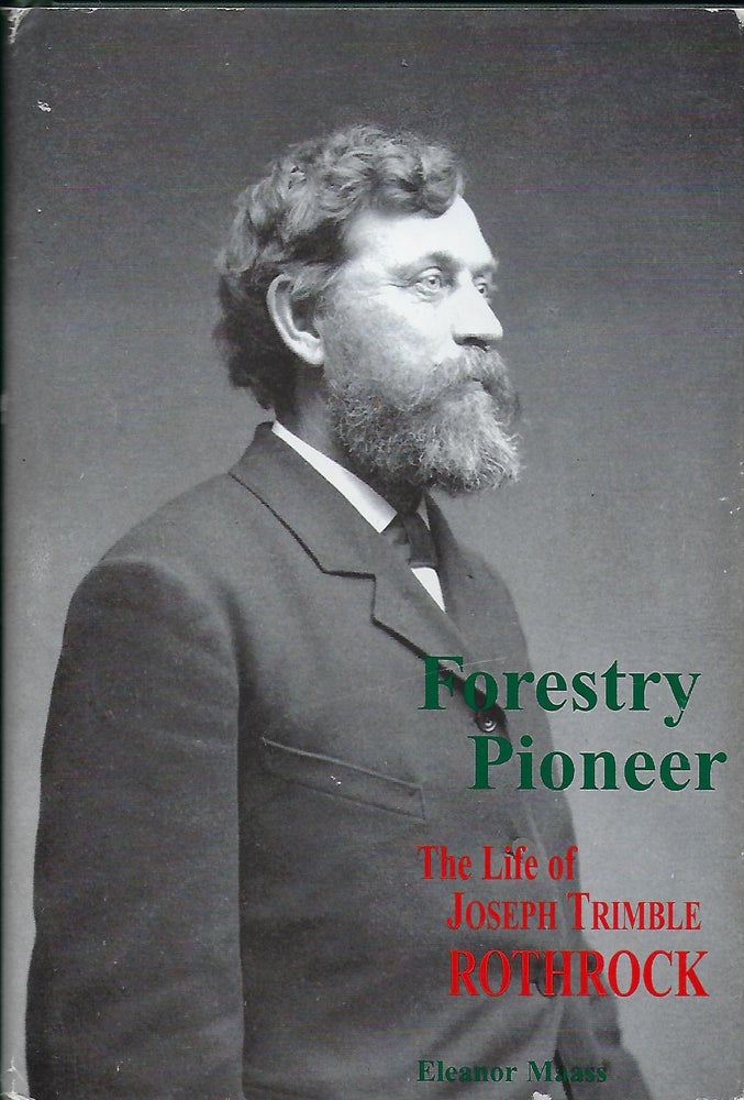 Item #56967 FORESTRY PIONEER: THE LIFE OF JOSEPH TRIMBLE ROTHROCK. Eleanor A. MAASS.