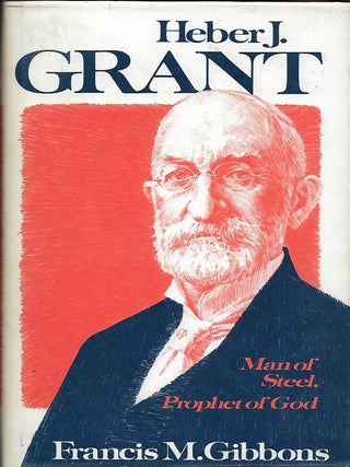 Item #56978 HEBER J. GRANT: MAN OF STEEL, PROPHET OF GOD. Francis M. GIBBONS
