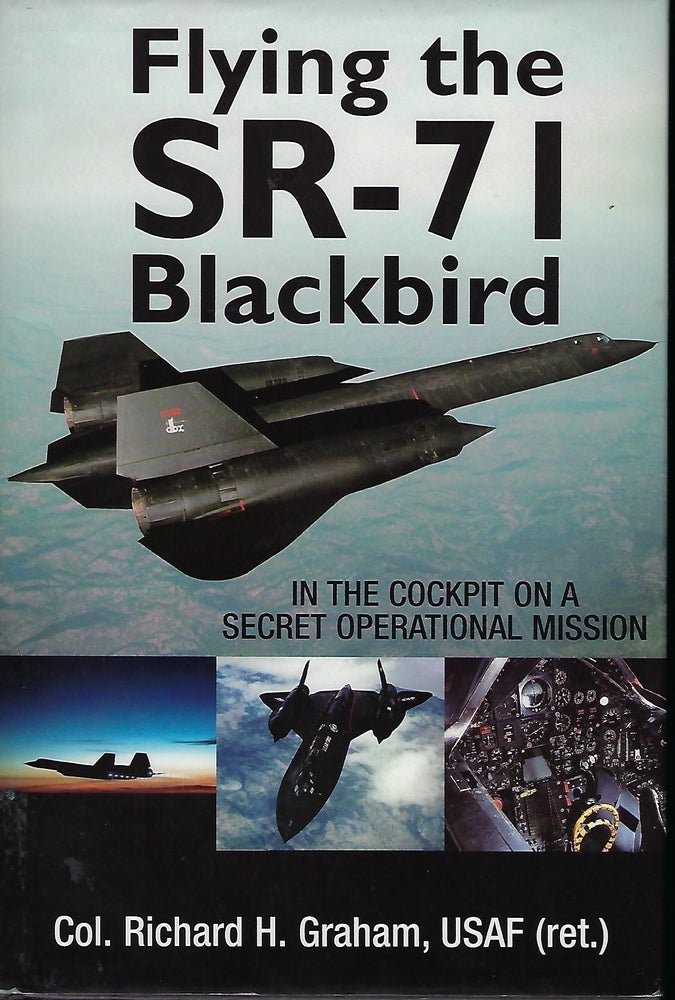Item #57015 FLYING THE SR-71 BLACKBIRD: IN THE COCKPIT ON A SECRET OPERATIONAL MISSION. Col. Richard H. GRAHAM.