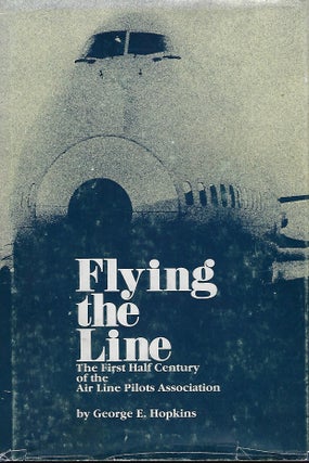 Item #57017 FLYING THE LINE: THE FIRST HALF CENTURY OF THE AIR LINE PILOTS ASSOCIATION. George E....