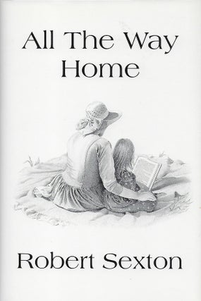 Item #57095 ALL THE WAY HOME: THE ART AND WORDS OF ROBERT SEXTON. Robert SEXTON
