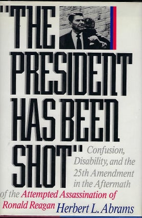 Item #57128 THE PRESIDENT HAS BEEN SHOT: CONFUSION, DISABILTY, AND THE 25TH AMENDMENT IN THE...
